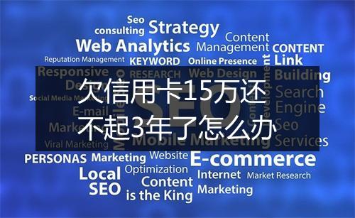 欠信用卡15万还不起3年了怎么办