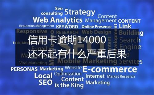 信用卡逾期14000还不起有什么严重后果