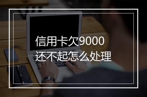 信用卡欠9000还不起怎么处理