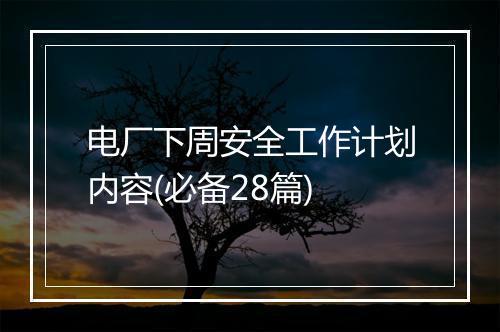 电厂下周安全工作计划内容(必备28篇)