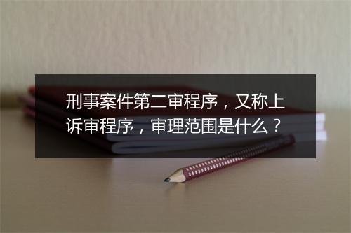 刑事案件第二审程序，又称上诉审程序，审理范围是什么？