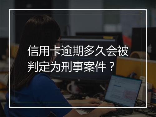信用卡逾期多久会被判定为刑事案件？