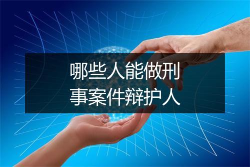 哪些人能做刑事案件辩护人