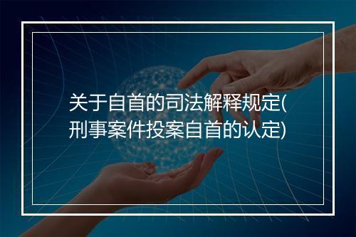 关于自首的司法解释规定(刑事案件投案自首的认定)