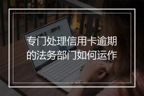 专门处理信用卡逾期的法务部门如何运作
