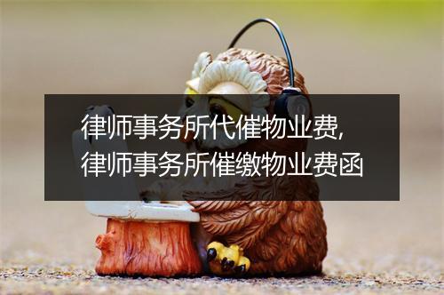 律师事务所代催物业费,律师事务所催缴物业费函