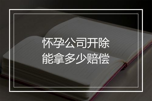 怀孕公司开除能拿多少赔偿