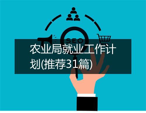 农业局就业工作计划(推荐31篇)