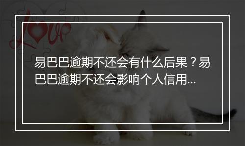 易巴巴逾期不还会有什么后果？易巴巴逾期不还会影响个人信用吗？