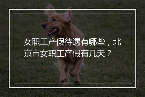 女职工产假待遇有哪些，北京市女职工产假有几天？