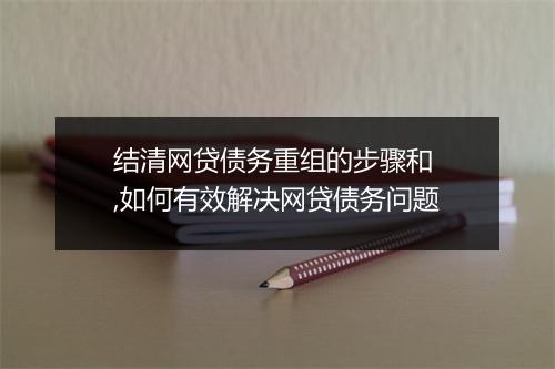 结清网贷债务重组的步骤和 ,如何有效解决网贷债务问题
