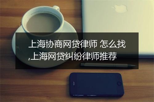 上海协商网贷律师 怎么找,上海网贷纠纷律师推荐