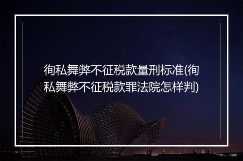 徇私舞弊不征税款量刑标准(徇私舞弊不征税款罪法院怎样判)