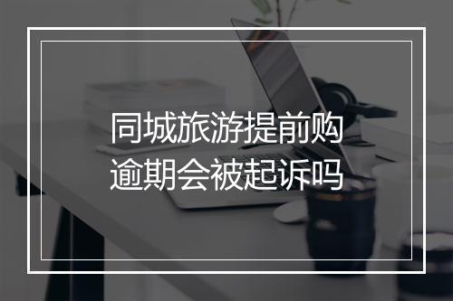 同城旅游提前购逾期会被起诉吗