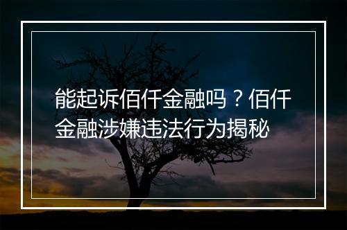 能起诉佰仟金融吗？佰仟金融涉嫌违法行为揭秘