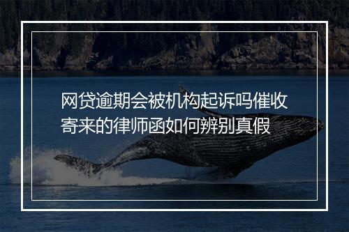 网贷逾期会被机构起诉吗催收寄来的律师函如何辨别真假