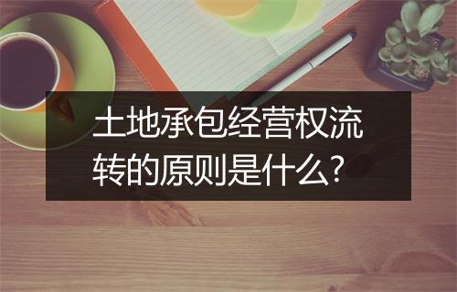 土地承包经营权流转的原则是什么?