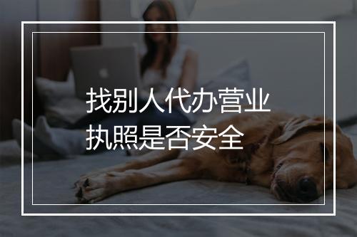 找别人代办营业执照是否安全