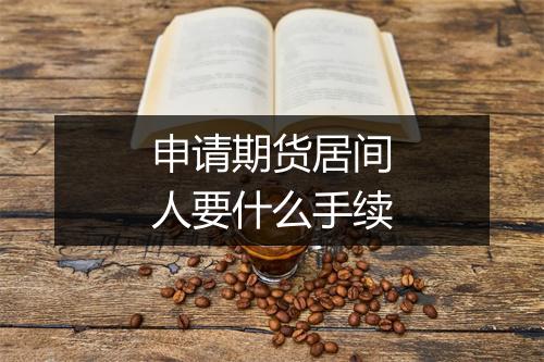 申请期货居间人要什么手续