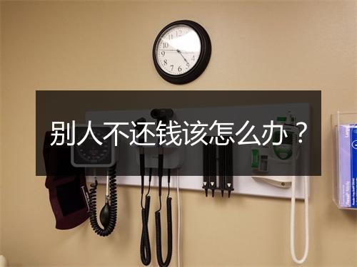 别人不还钱该怎么办？