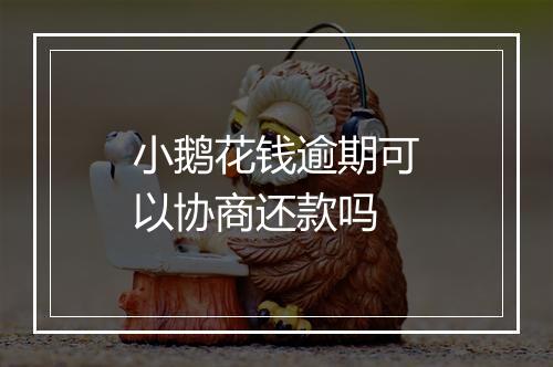 小鹅花钱逾期可以协商还款吗