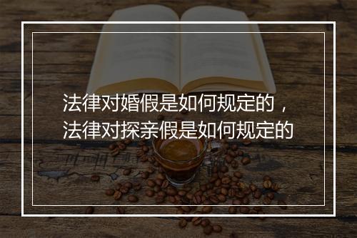 法律对婚假是如何规定的，法律对探亲假是如何规定的