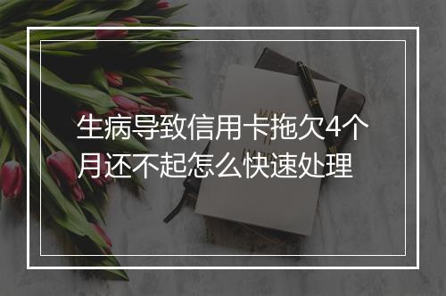 生病导致信用卡拖欠4个月还不起怎么快速处理
