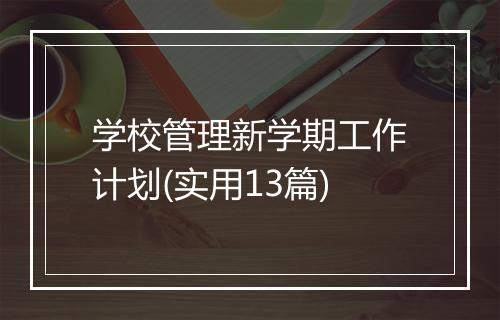 学校管理新学期工作计划(实用13篇)