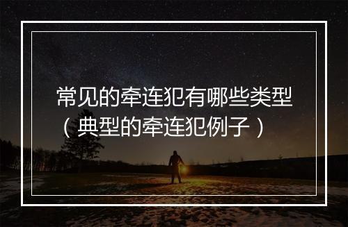 常见的牵连犯有哪些类型（典型的牵连犯例子）