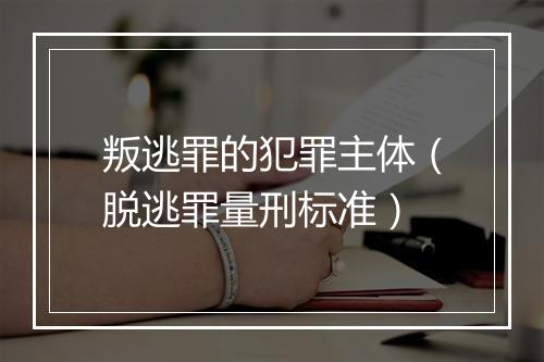 叛逃罪的犯罪主体（脱逃罪量刑标准）