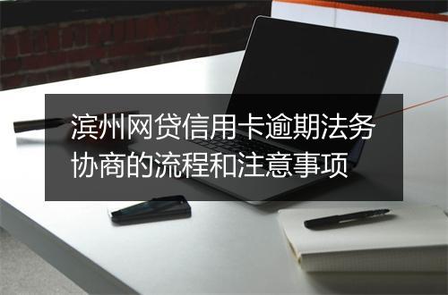 滨州网贷信用卡逾期法务协商的流程和注意事项