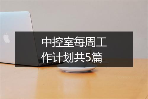 中控室每周工作计划共5篇