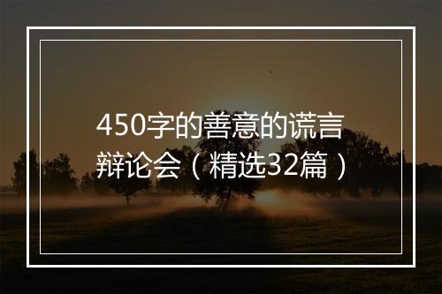 450字的善意的谎言辩论会（精选32篇）