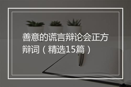 善意的谎言辩论会正方辩词（精选15篇）