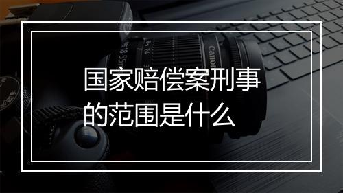 国家赔偿案刑事的范围是什么