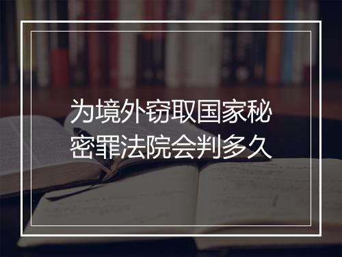 为境外窃取国家秘密罪法院会判多久