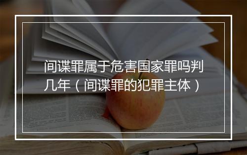 间谍罪属于危害国家罪吗判几年（间谍罪的犯罪主体）
