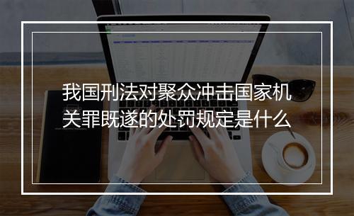 我国刑法对聚众冲击国家机关罪既遂的处罚规定是什么