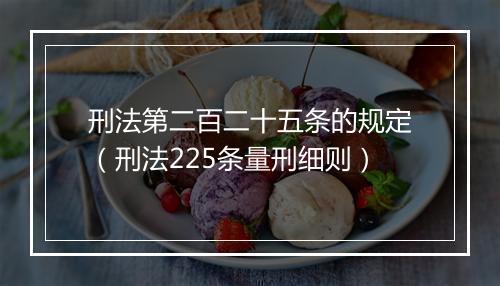 刑法第二百二十五条的规定（刑法225条量刑细则）