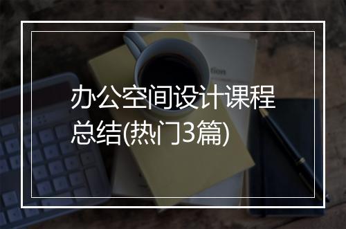 办公空间设计课程总结(热门3篇)