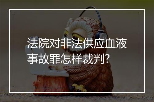 法院对非法供应血液事故罪怎样裁判?