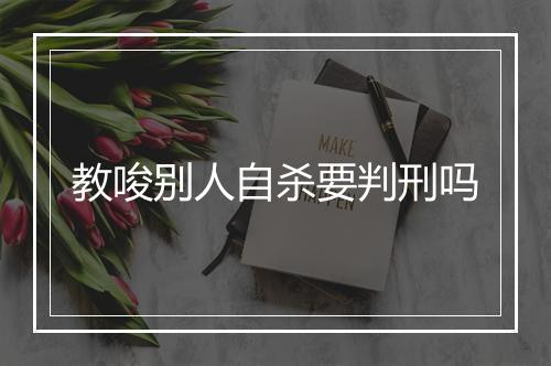 教唆别人自杀要判刑吗