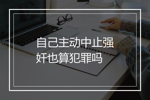 自己主动中止强奸也算犯罪吗