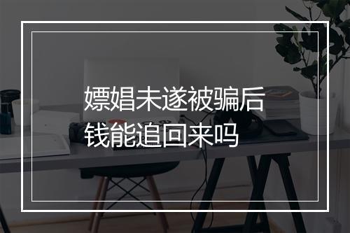嫖娼未遂被骗后钱能追回来吗
