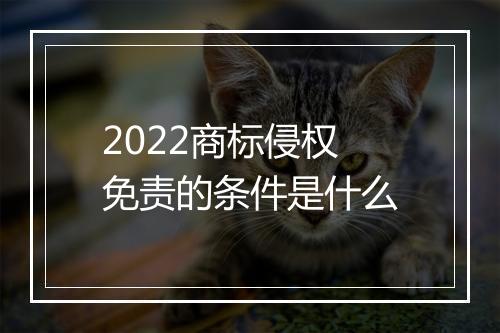 2022商标侵权免责的条件是什么