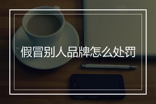 假冒别人品牌怎么处罚