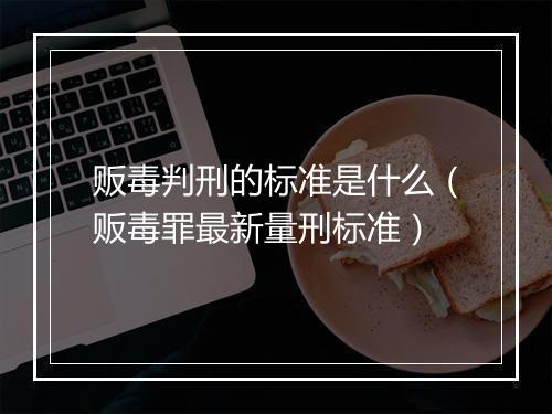 贩毒判刑的标准是什么（贩毒罪最新量刑标准）