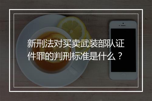 新刑法对买卖武装部队证件罪的判刑标准是什么？