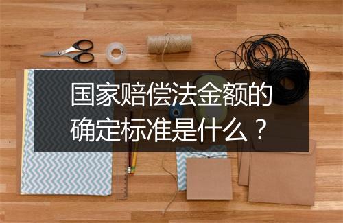 国家赔偿法金额的确定标准是什么？