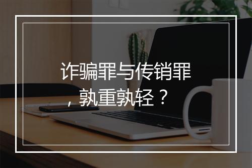 诈骗罪与传销罪，孰重孰轻？
